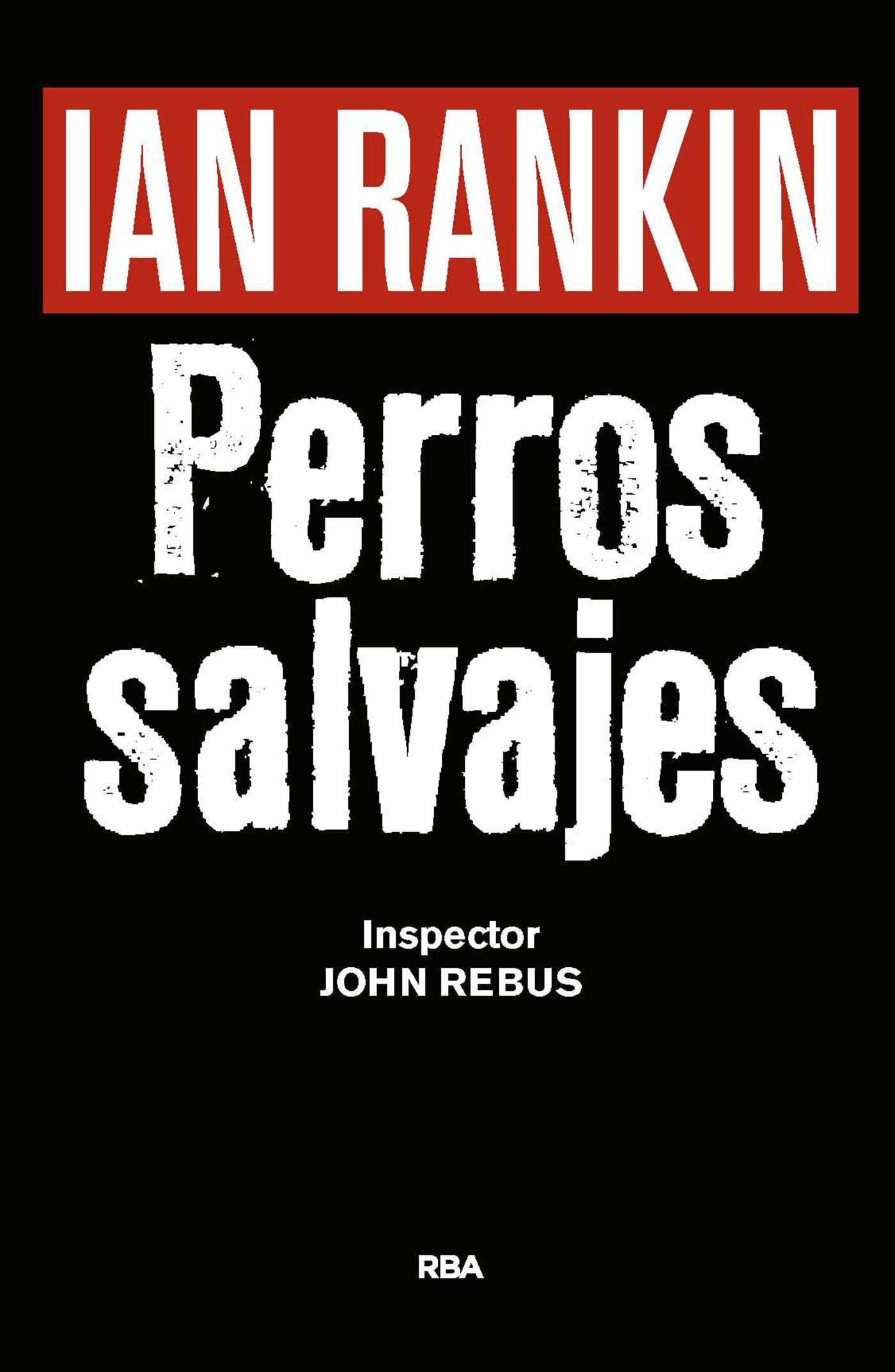 Perros Salvajes (Inspector John Rebus), de Ian Rankin. RBA. Novela Negra